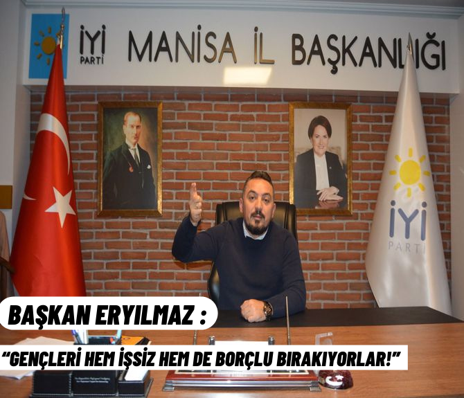 BAŞKAN ERYILMAZ, “GENÇLERİ HEM İŞSİZ HEM DE BORÇLU BIRAKIYORLAR!”