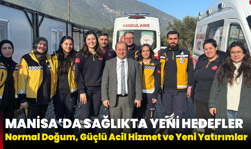 Manisa’da Sağlıkta Yeni Hedefler: Normal Doğum, Güçlü Acil Hizmet ve Yeni Yatırımlar
