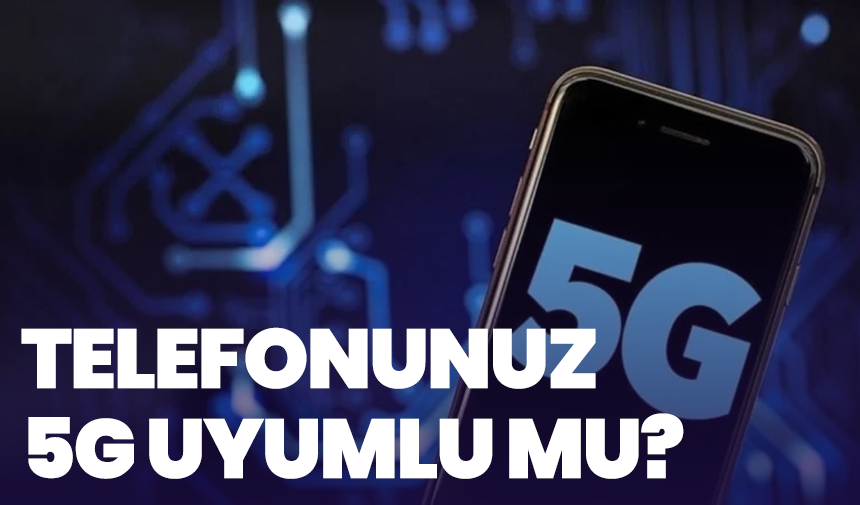 Telefonunuz 5G Uyumlu Mu? 1 Nisan Öncesi Kritik Rehber
