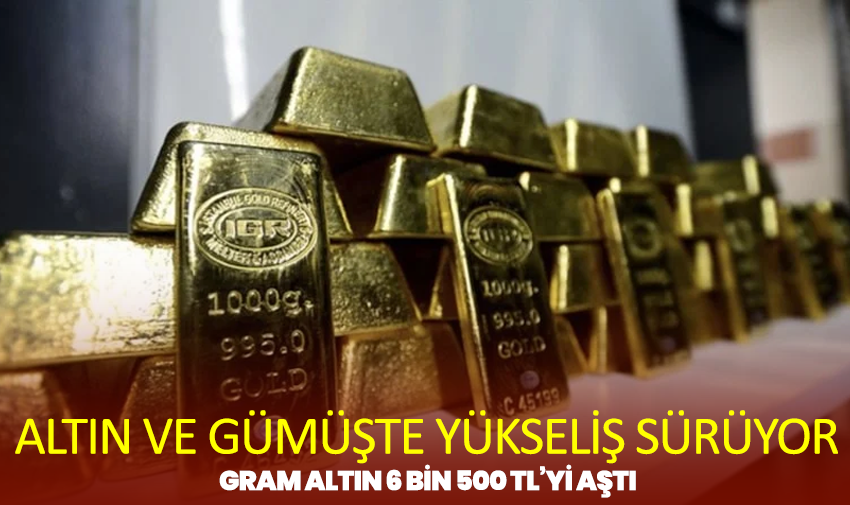 Altın Ve Gümüşte Yükseliş Sürüyor: Gram Altın 6 Bin 500 TL’yi Aştı