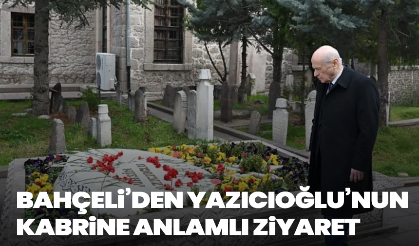 Bahçeli’den Yazıcıoğlu’nun kabrine anlamlı ziyaret