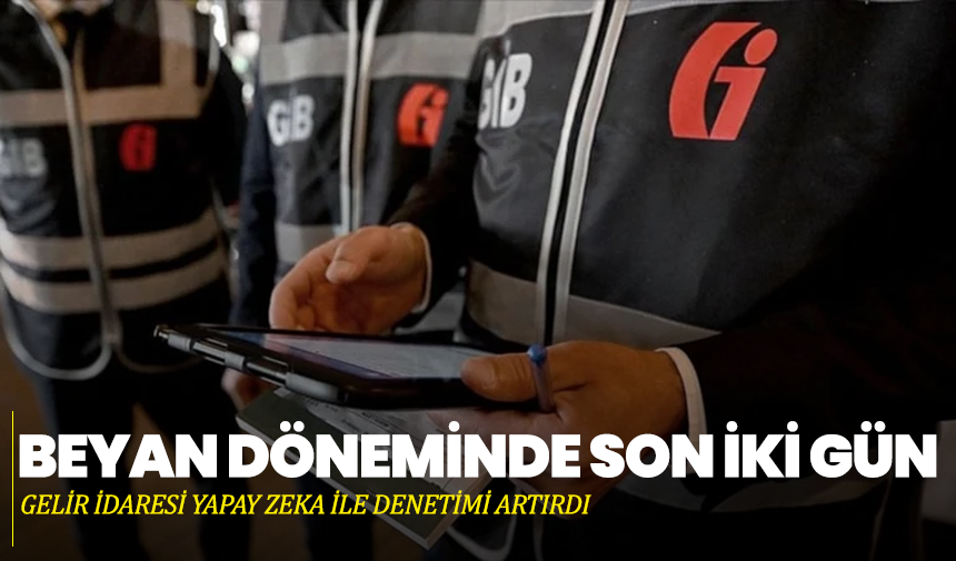 Beyan Döneminde Son İki Gün: Gelir İdaresi Yapay Zeka İle Denetimi Artırdı