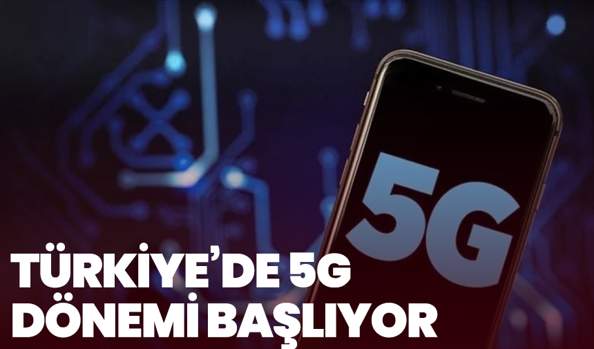 Türkiye’de 5G Dönemi Başlıyor