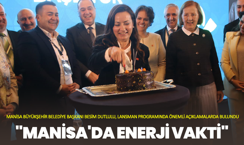 Besim Dutlulu, lansman programında önemli açıklamalarda bulundu "Manisa'da Enerji Vakti"