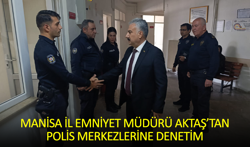 Manisa İl Emniyet Müdürü Aktaş’tan Polis Merkezlerine Denetim
