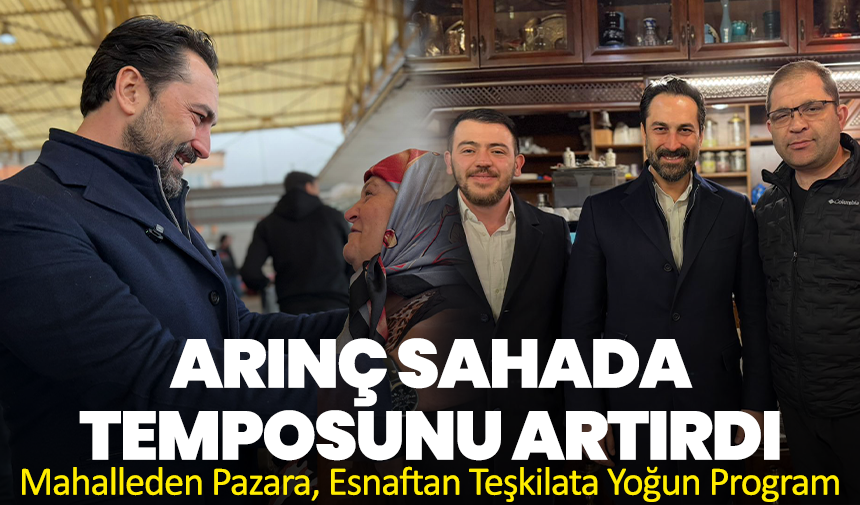 Arınç Sahada Temposunu Artırdı: Mahalleden Pazara, Esnaftan Teşkilata Yoğun Program