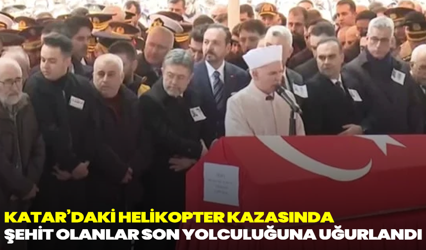 Katar’daki Helikopter Kazasında Şehit Olanlar Son Yolculuğuna Uğurlandı