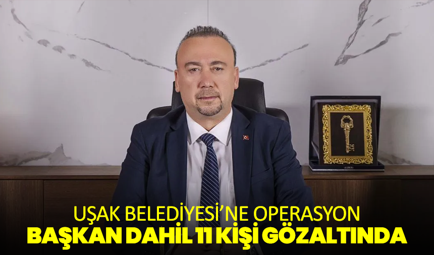 Uşak Belediyesi’ne Operasyon: Başkan Dahil 11 Kişi Gözaltında