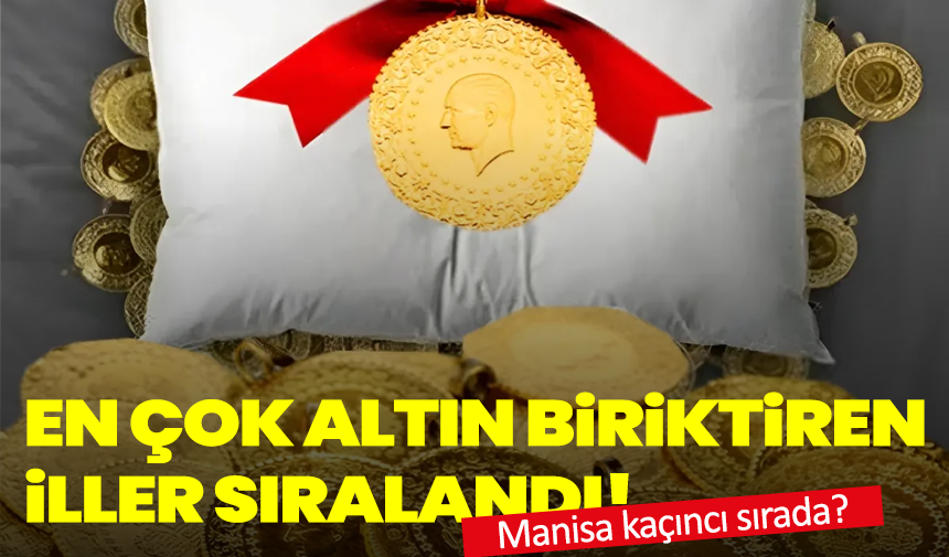 En çok altın biriktiren iller sıralandı! Manisa kaçıncı sırada?