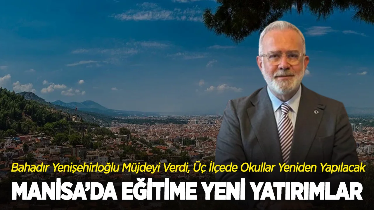 Manisa’da Eğitime Yeni Yatırımlar: Bahadır Yenişehirlioğlu Müjdeyi Verdi, Üç İlçede Okullar Yeniden Yapılacak