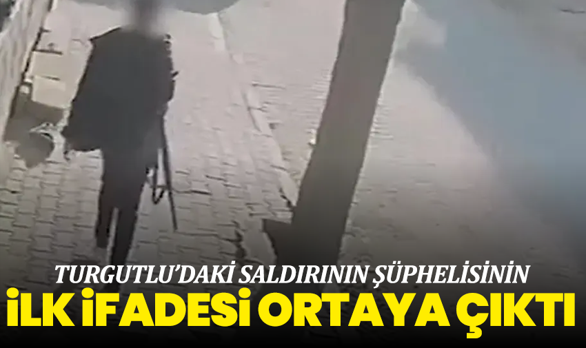 Turgutlu’daki saldırının şüphelisinin ilk ifadesi ortaya çıktı