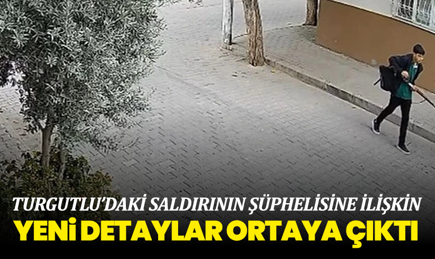 Turgutlu’daki saldırının şüphelisine ilişkin yeni detaylar ortaya çıktı
