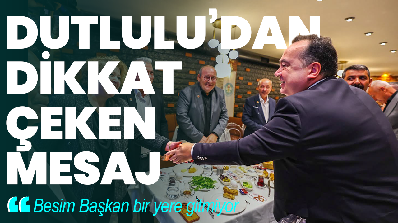 Dutlulu’dan dikkat çeken mesaj: “Besim Başkan bir yere gitmiyor, burada”