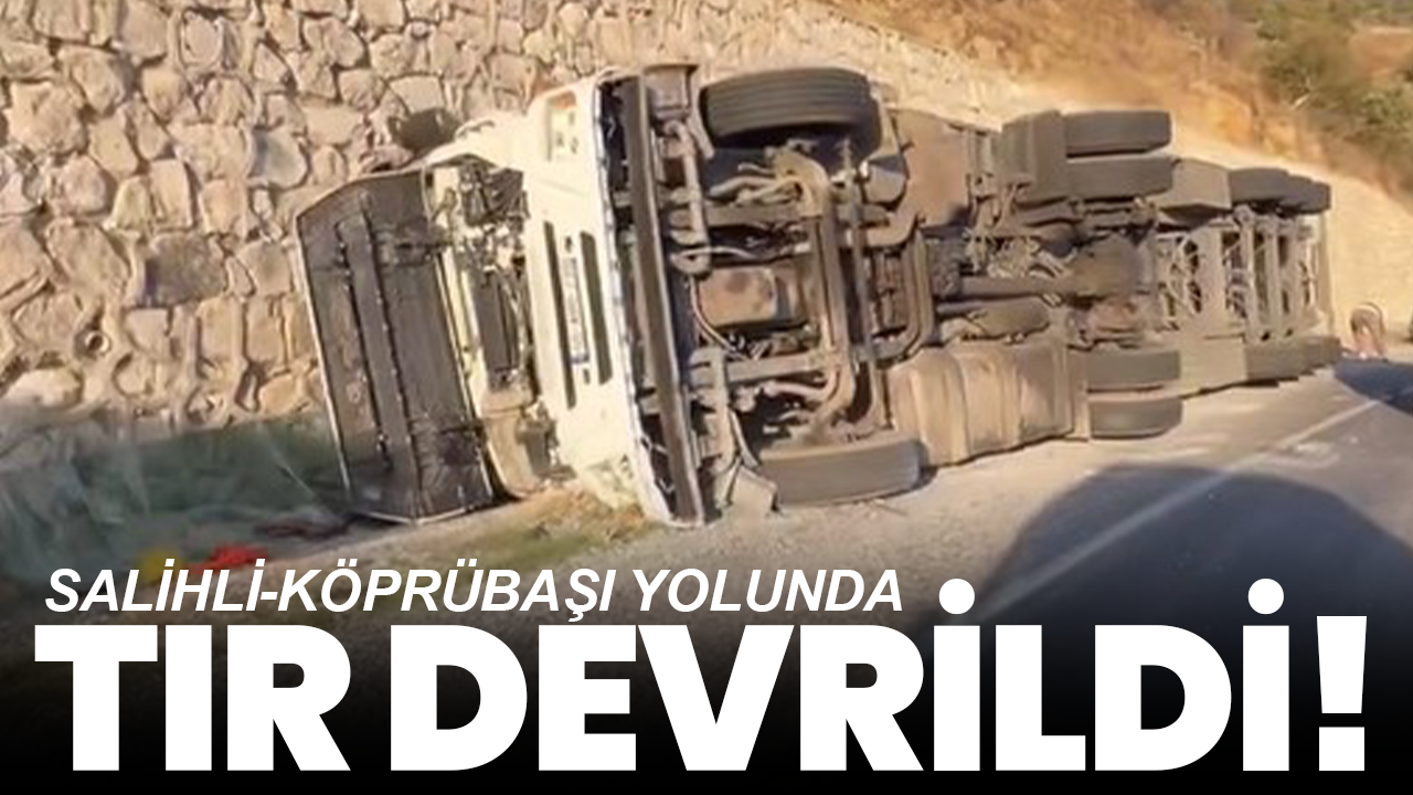 Salihli-Köprübaşı yolunda tır devrildi!