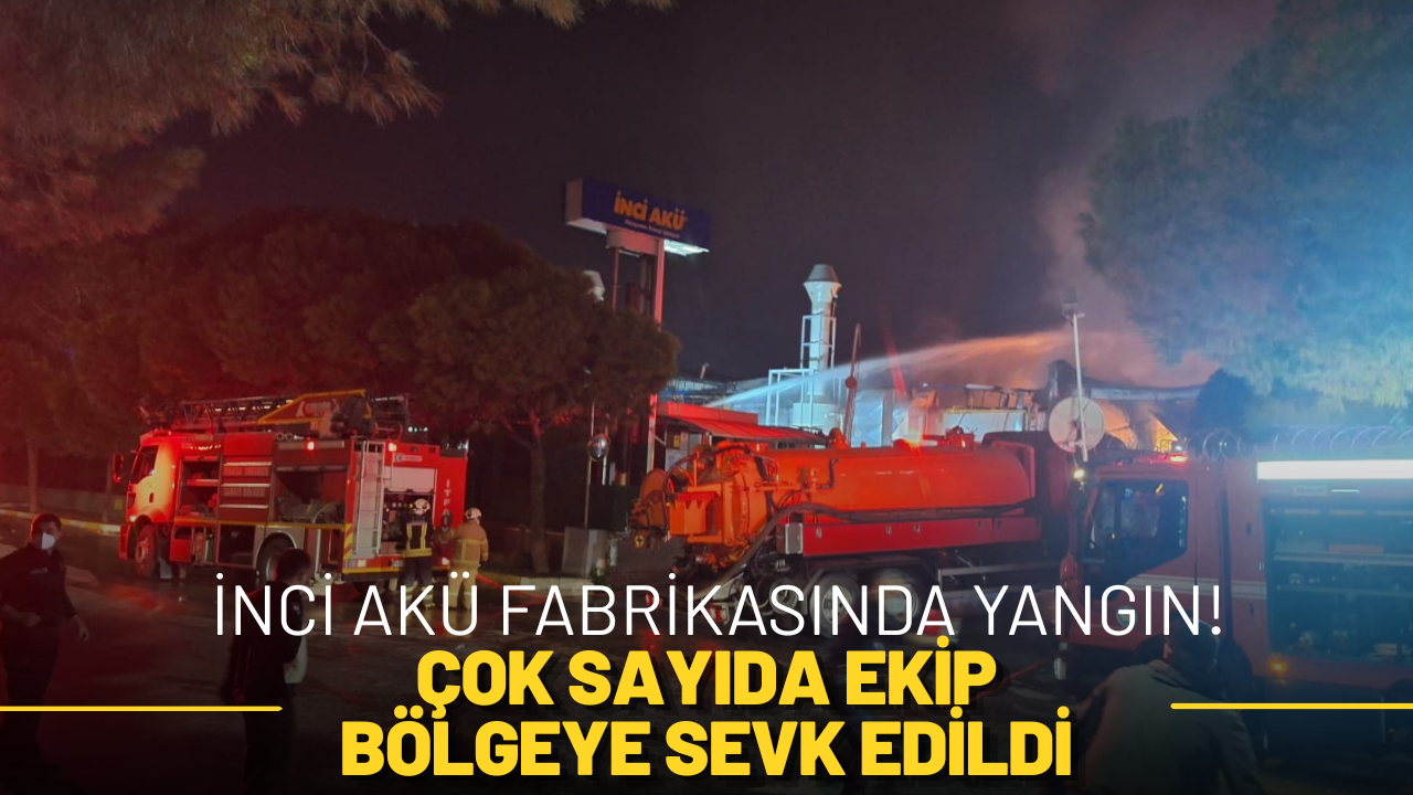İnci Akü Fabrikasında Yangın! Çok Sayıda Ekip Bölgeye Sevk Edildi