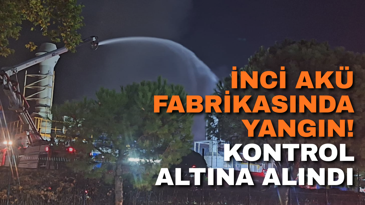 İnci Akü Fabrikasında Yangın! Kontrol Altına Alındı