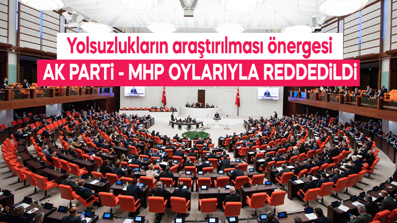 Yolsuzlukların araştırılması önergesi AK Parti ve MHP oylarıyla reddedildi
