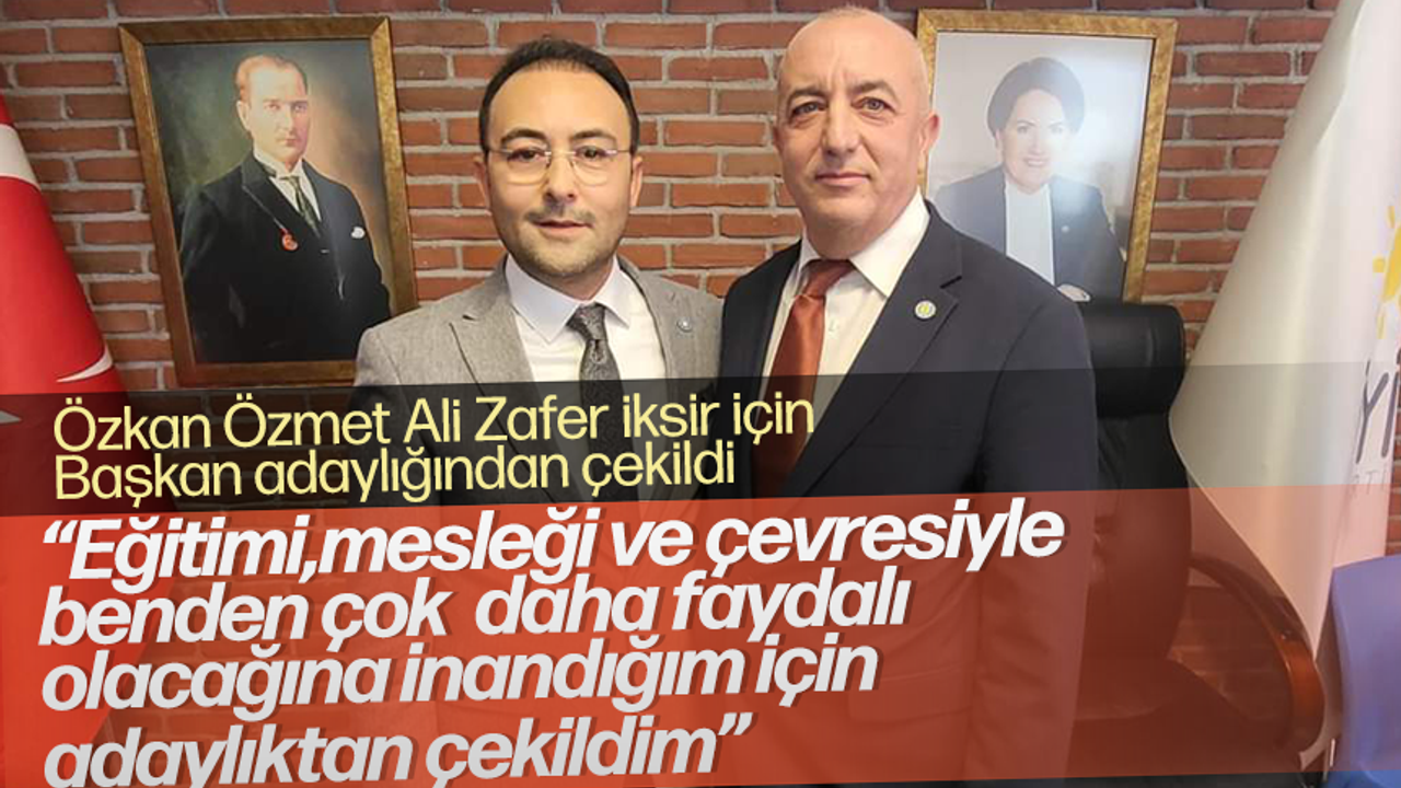 İYİ Parti İl Başkan adaylarından Özkan Özmet Ali Zafer İksir'in başkan olması için adaylıktan çekildi