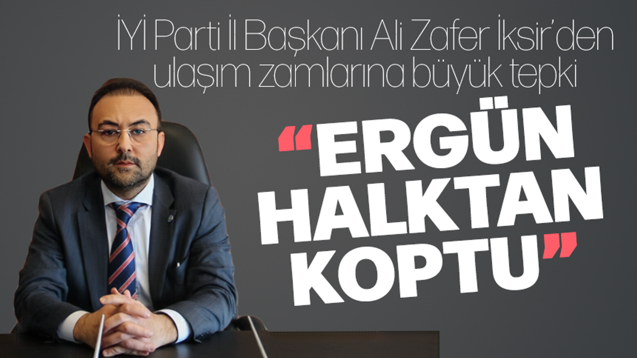 İYİ Parti İl Başkanı Ali Zafer İksir'den ulaşım zammına büyük tepki