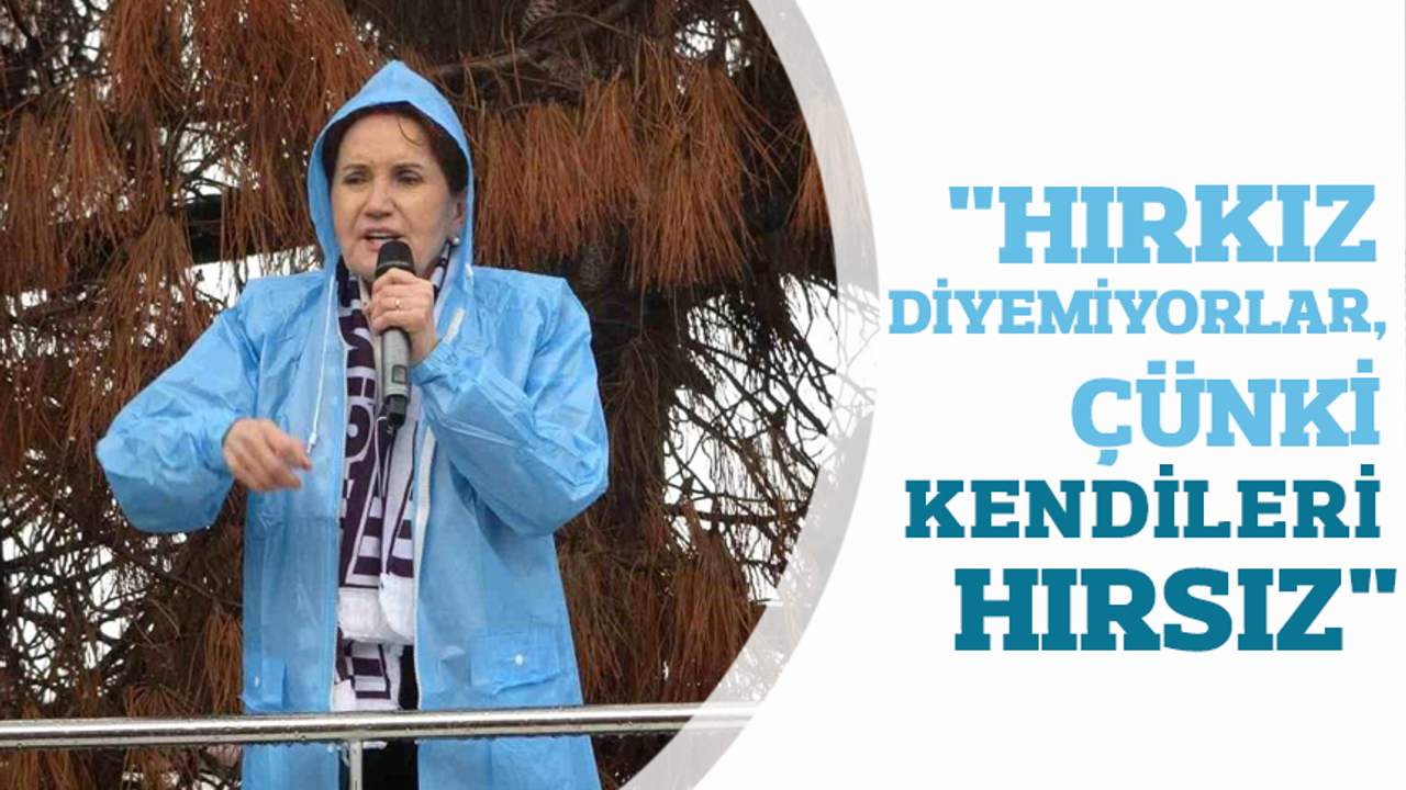 Akşener "AKP iktidarı bize bu sözü söyleyemez" dedi. “Hırkız diyemiyorlar, çünkü kendileri hırsız”