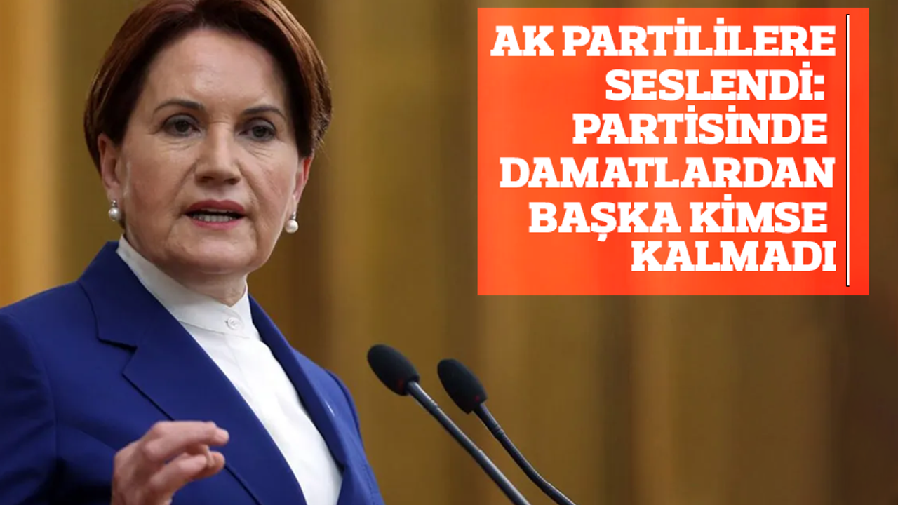 Akşener AK Partililere seslendi: Partisinde damatlardan başka kimse kalmadı