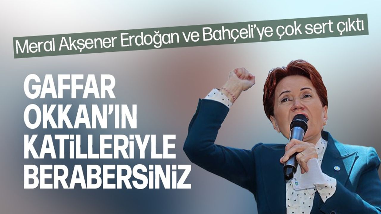Meral Akşener Erdoğan ve Bahçeli'ye çok sert çıktı!