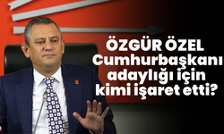 Özgür Özel, Cumhurbaşkanı adaylığı için kimi işaret etti?