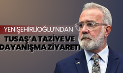 Yenişehirlioğlu’ndan TUSAŞ’a taziye ve dayanışma ziyareti