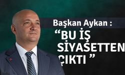 Başkan Aykan :” “Bu iş siyasetten çıktı ”