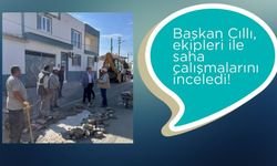 Başkan Cıllı, ekipleri ile saha çalışmalarını inceledi!