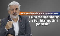 AK Parti Manisa İl Başkanı Hızlı “Tüm zamanların en iyi hizmetini yaptık”