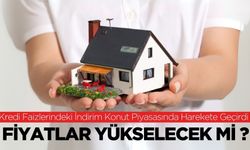 Kredi Faizlerindeki İndirim Konut Piyasasında Harekete Geçirdi: Fiyatlar Yükselecek Mi?