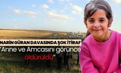 Narin Güran davasında şok itiraf: ‘’Anne ve Amcasını görünce öldürüldü’’