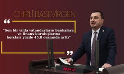 CHP’li Başevirgen: “Son bir yılda vatandaşların bankalara ve finans kuruluşlarına borçları yüzde 45,8 oranında arttı”