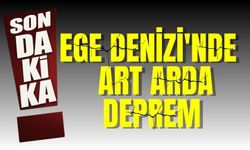 Ege Denizi'nde  art arda deprem