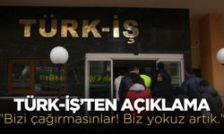 TÜRK-İŞ’ten açıklama: "Bizi çağırmasınlar! Biz yokuz artık."