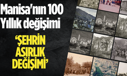 Manisa'nın 100 Yıllık değişimi ‘ŞEHRİN ASIRLIK DEĞİŞİMİ