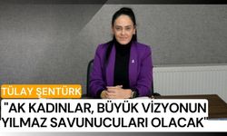 Tülay Şentürk: "AK Kadınlar, büyük vizyonun yılmaz savunucuları olacak"