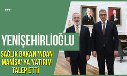 Yenişehirlioğlu Sağlık Bakanı'ndan Manisa' ya yatırım istedi