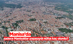 Manisa’da sadece Manisalılar yaşasaydı nüfus kaç olurdu?