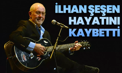 İlhan Şeşen hayatını kaybetti