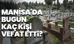 Manisa'da bugün kaç kişi vefat etti? 24 Mayıs hayatını kaybedenler