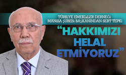 Türkiye Emekliler Derneği Manisa Şubesi Başkanından sert tepki:  “Hakkımızı Helal Etmiyoruz”