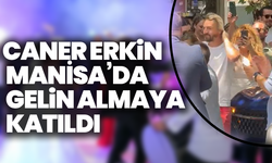 Caner Erkin Manisa’da gelin almaya katıldı