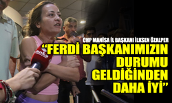 CHP Manisa İl Başkanı İlksen Özalper: “Ferdi Başkanımızın durumu stabil, geldiğinden daha iyi”
