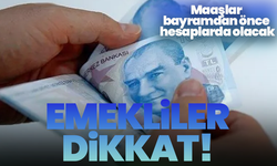 Emekliler dikkat! Maaşlar bayramdan önce hesaplarda olacak
