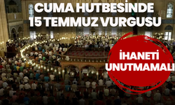 11 Temmuz Cuma hutbesinde sahih dini bilgi ve 15 Temmuz vurgusu: "İhaneti unutmamalı, tedbiri elden bırakmamalıyız"