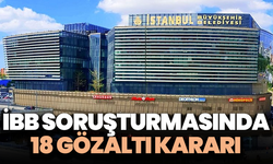 İBB soruşturmasında 18 gözaltı kararı