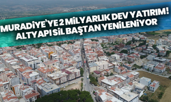 Muradiye’ye 2 milyarlık dev yatırım! Altyapı sil baştan yenileniyor