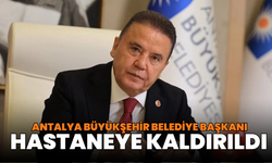 Antalya Büyükşehir Belediye Başkanı hastaneye kaldırıldı
